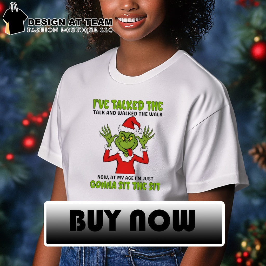 Grinch I’ve talked the talk and walked the walk now at my age I’m just shirt