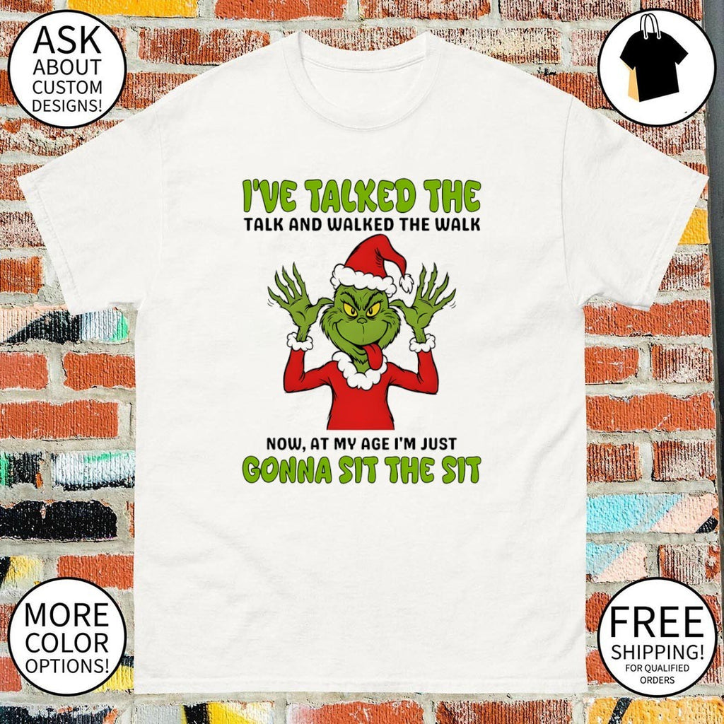 Grinch I’ve talked the talk and walked the walk now at my age I’m just shirt