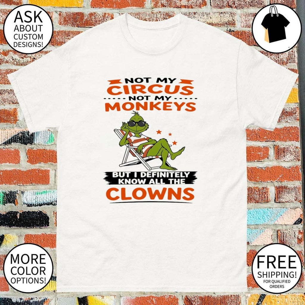 Grinch Not my circus not my monkeys but I definitely know all the clowns shirt