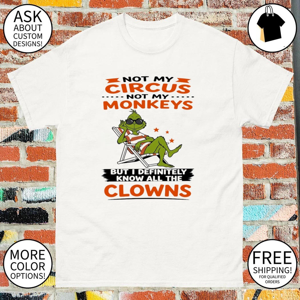 Grinch Not my circus not my monkeys but I definitely know all the clowns shirt