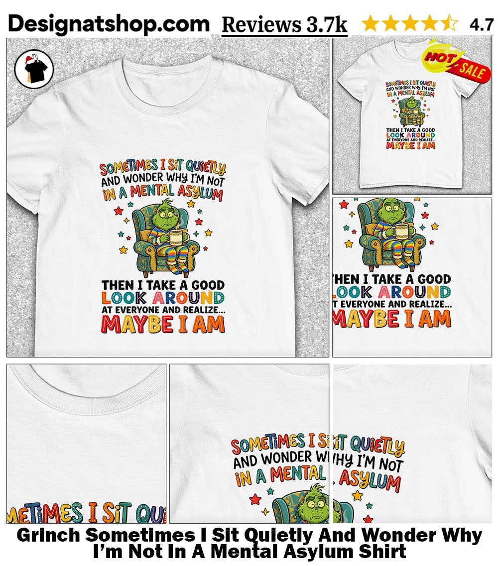 Grinch Sometimes I Sit Quietly And Wonder Why I’m Not In A Mental Asylum Shirt