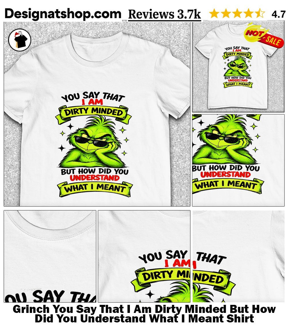 Grinch You Say That I Am Dirty Minded But How Did You Understand What I Meant Shirt