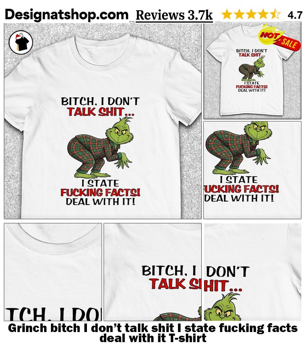 Grinch bitch I don’t talk shit I state fucking facts deal with it shirt