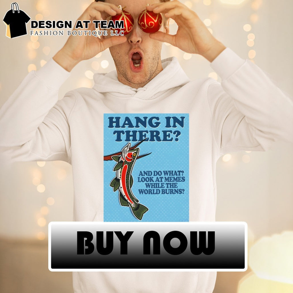 Hang In There And Do What Look At Memes While The World Burns Shirt