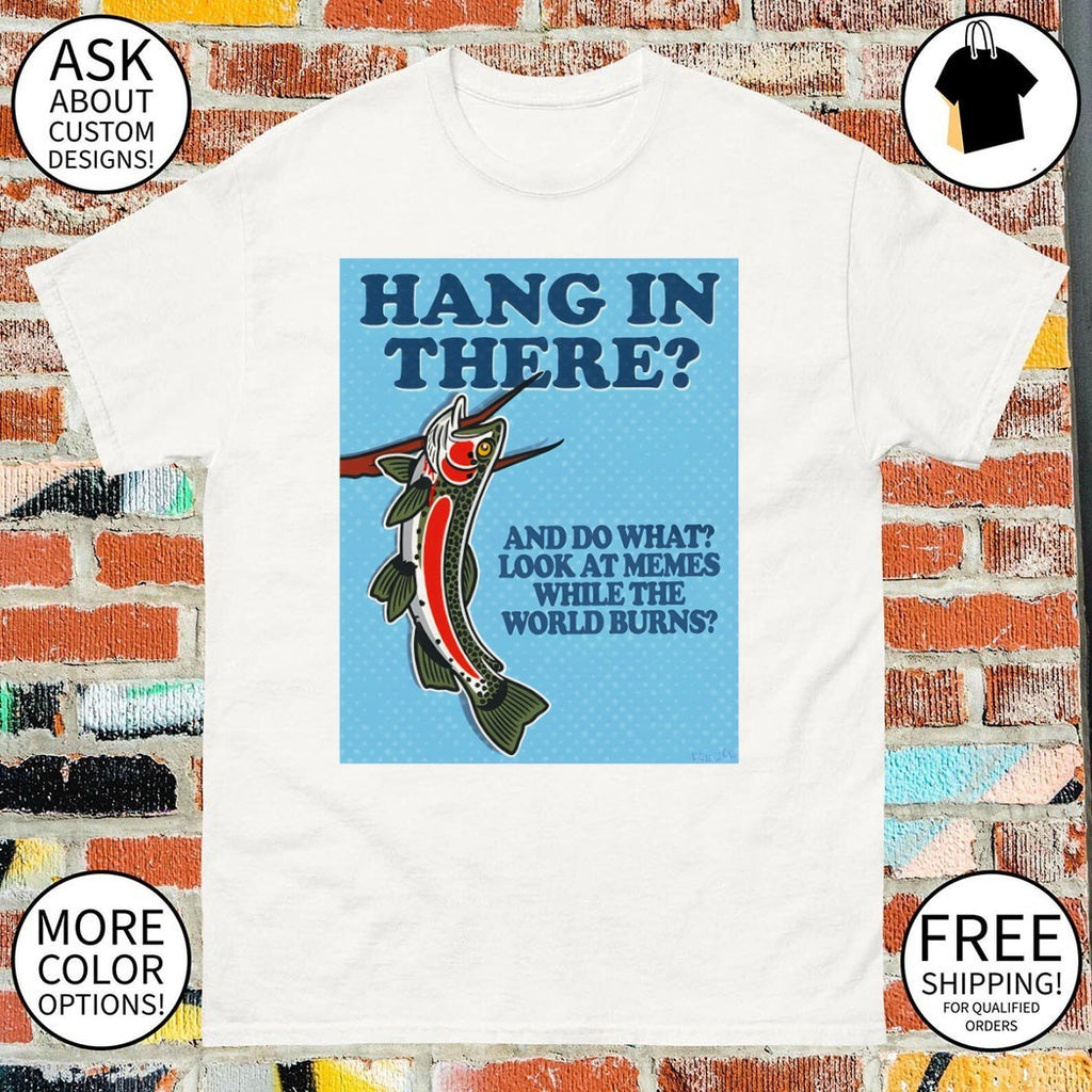 Hang In There And Do What Look At Memes While The World Burns Shirt