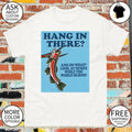 Hang In There And Do What Look At Memes While The World Burns Shirt