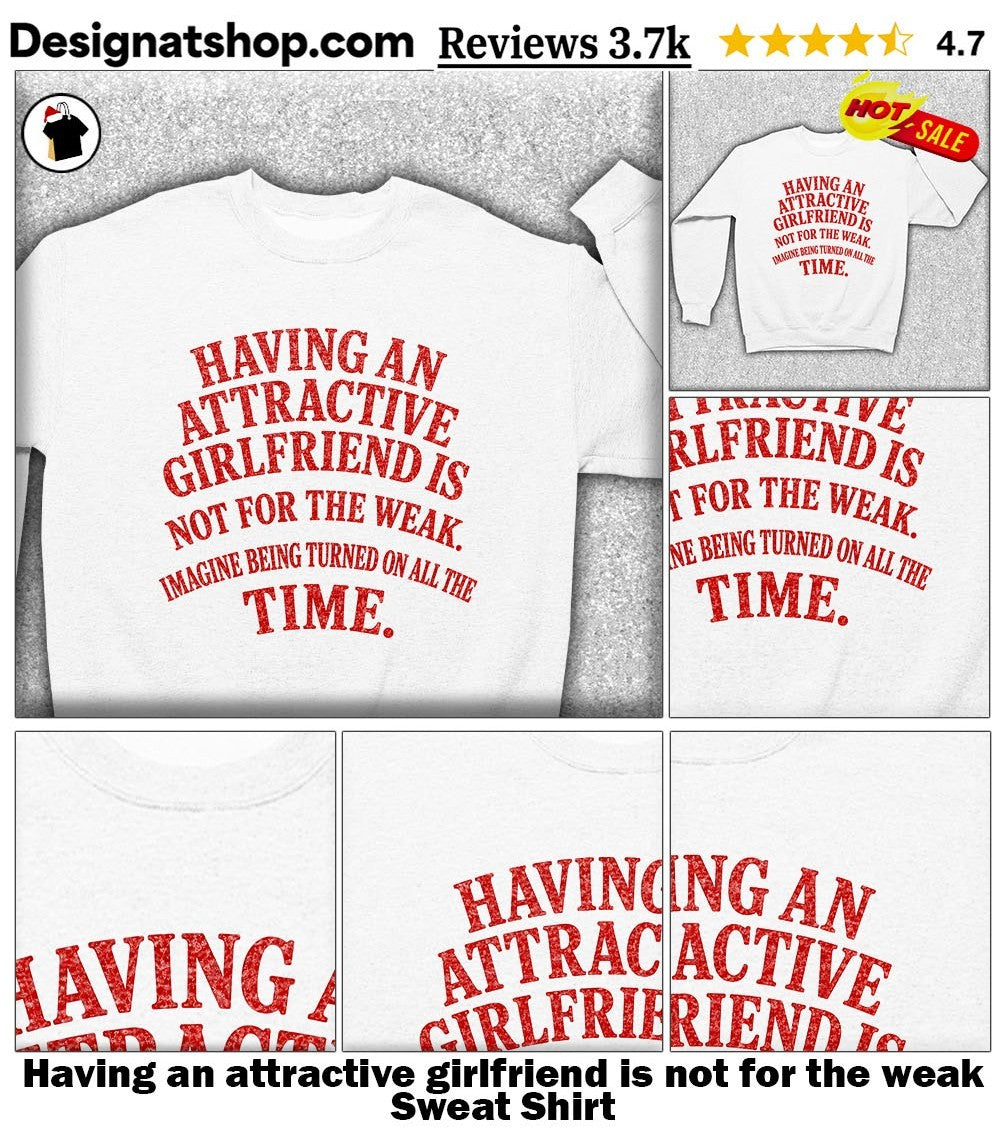 Having an attractive girlfriend is not for the weak shirt