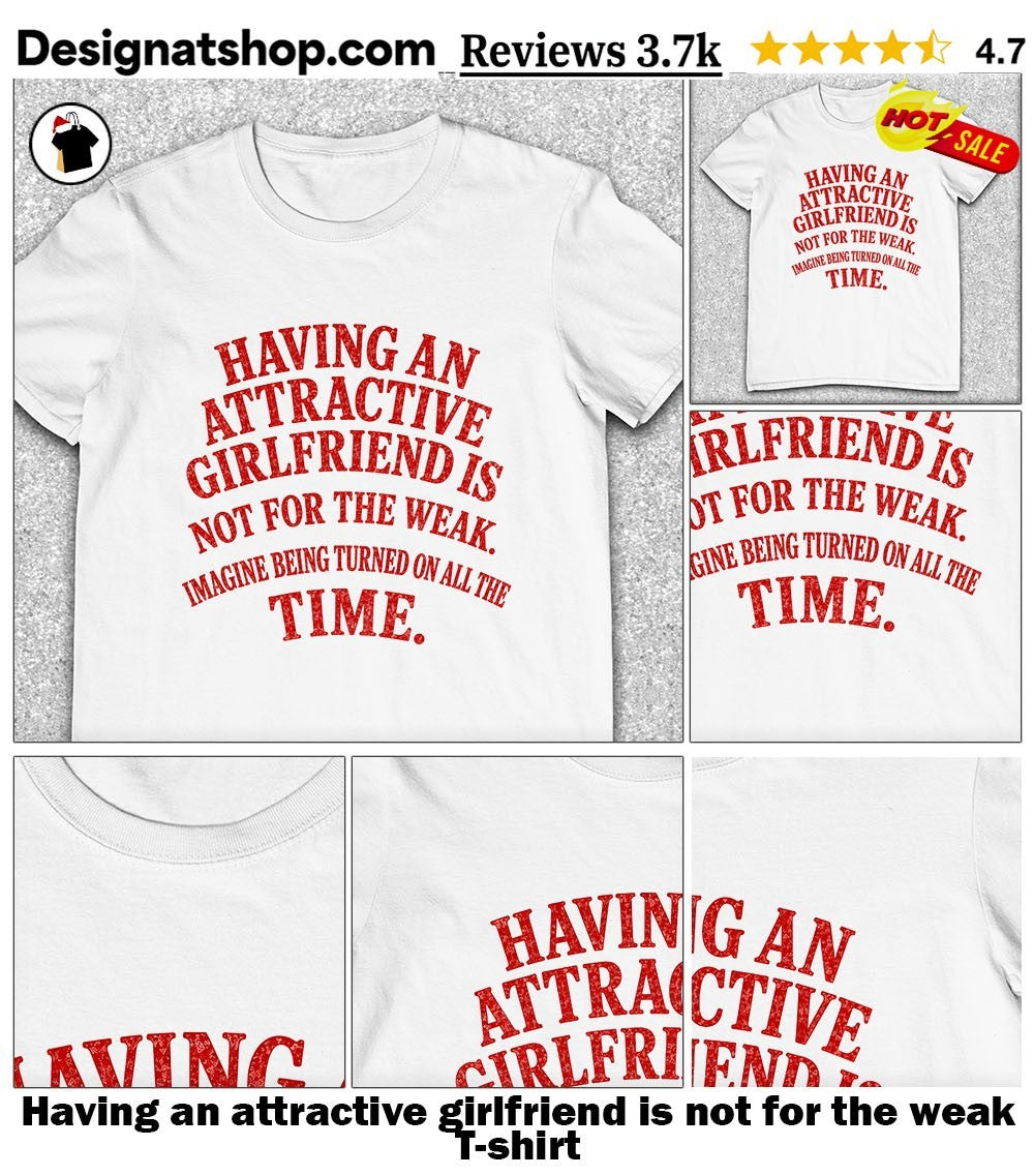 Having an attractive girlfriend is not for the weak shirt