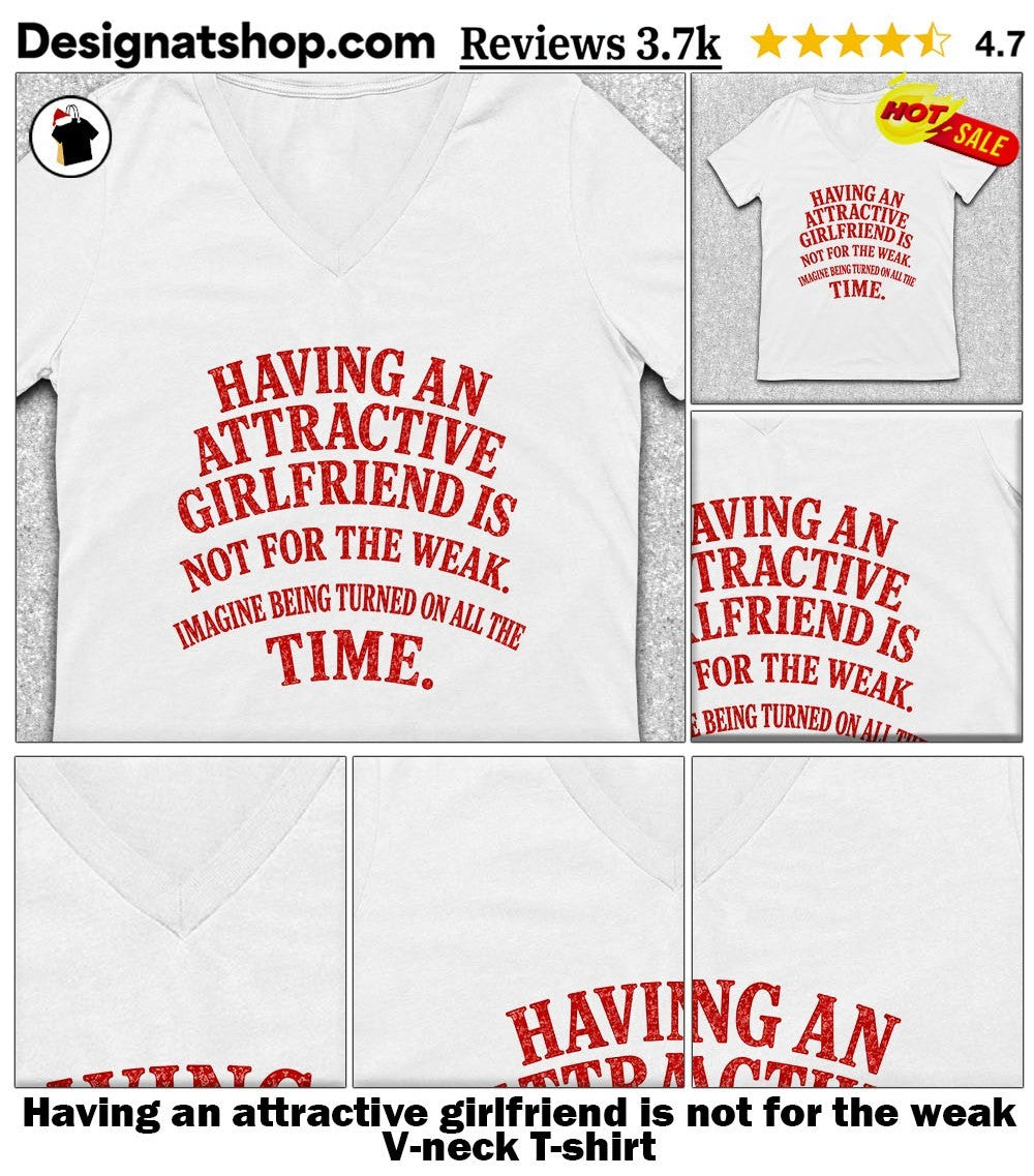 Having an attractive girlfriend is not for the weak shirt
