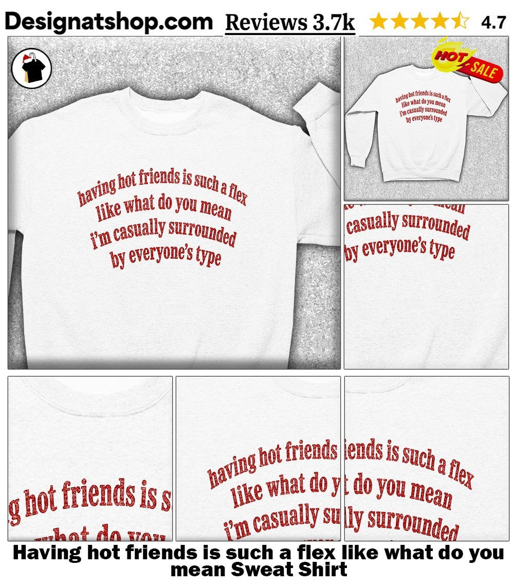 Having hot friends is such a flex like what do you mean shirt