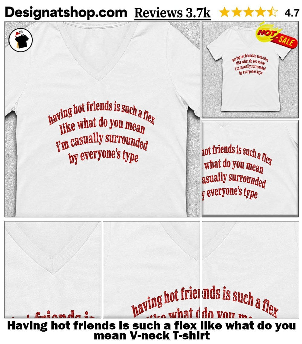 Having hot friends is such a flex like what do you mean shirt