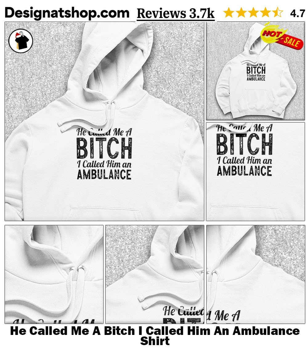 He Called Me A Bitch I Called Him An Ambulance Humor Quote shirt