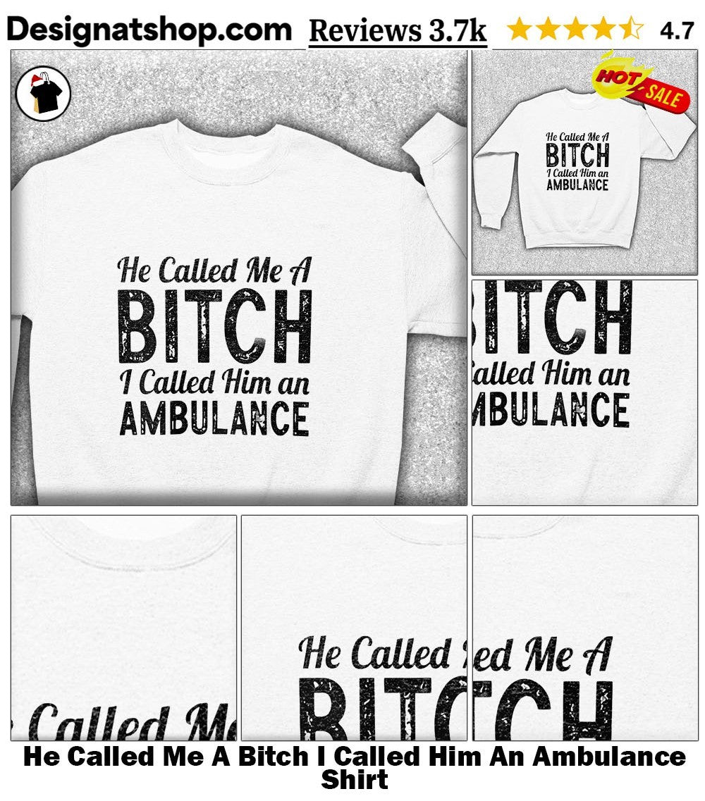 He Called Me A Bitch I Called Him An Ambulance Humor Quote shirt