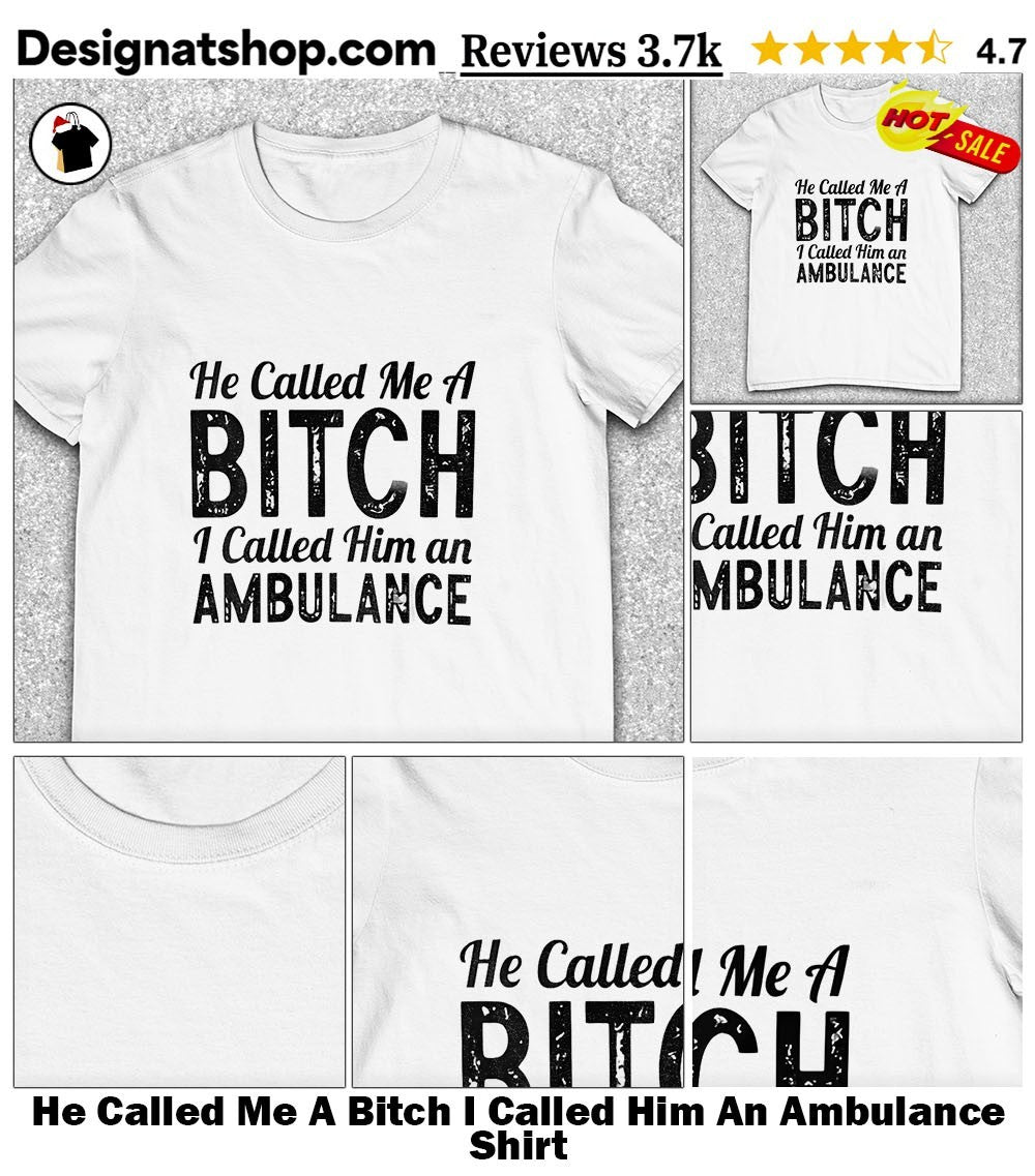He Called Me A Bitch I Called Him An Ambulance Humor Quote shirt