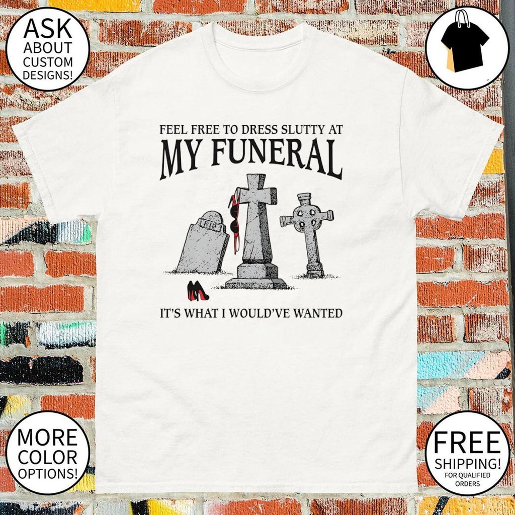 Heels Feel Free To Dress Slutty At My Funeral It’s What Shirt
