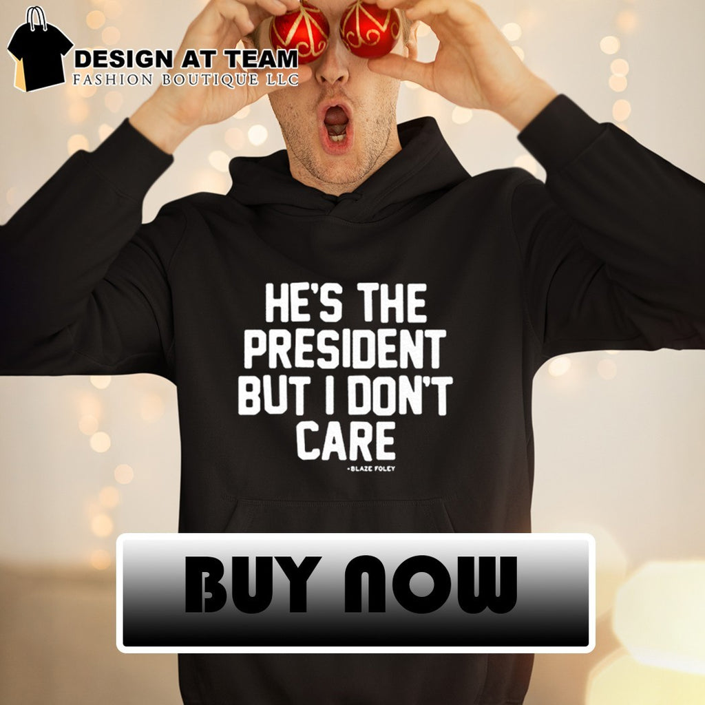 He’s the president but I don’t care shirt