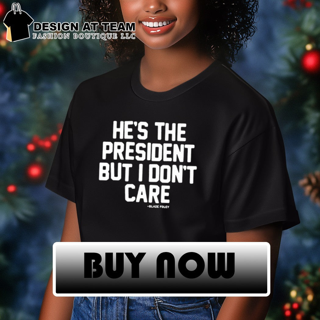 He’s the president but I don’t care shirt