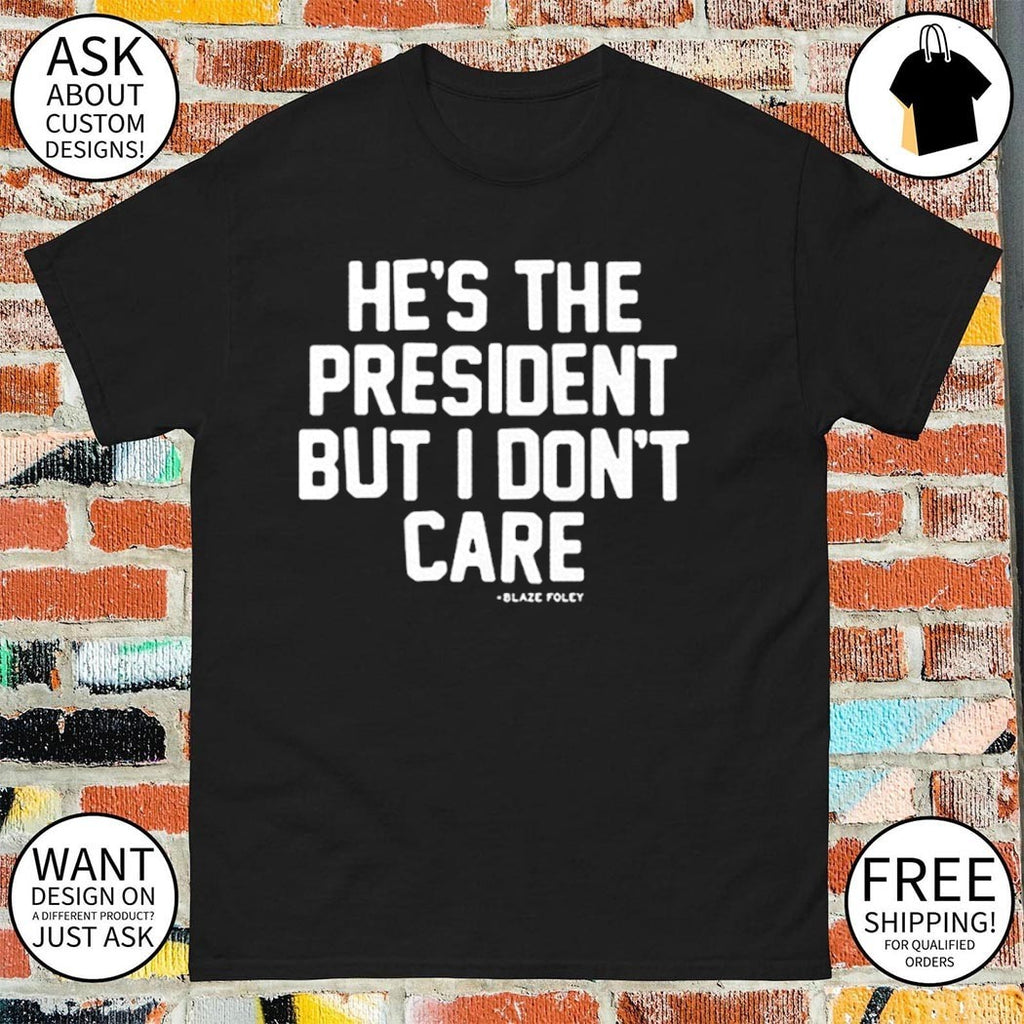 He’s the president but I don’t care shirt
