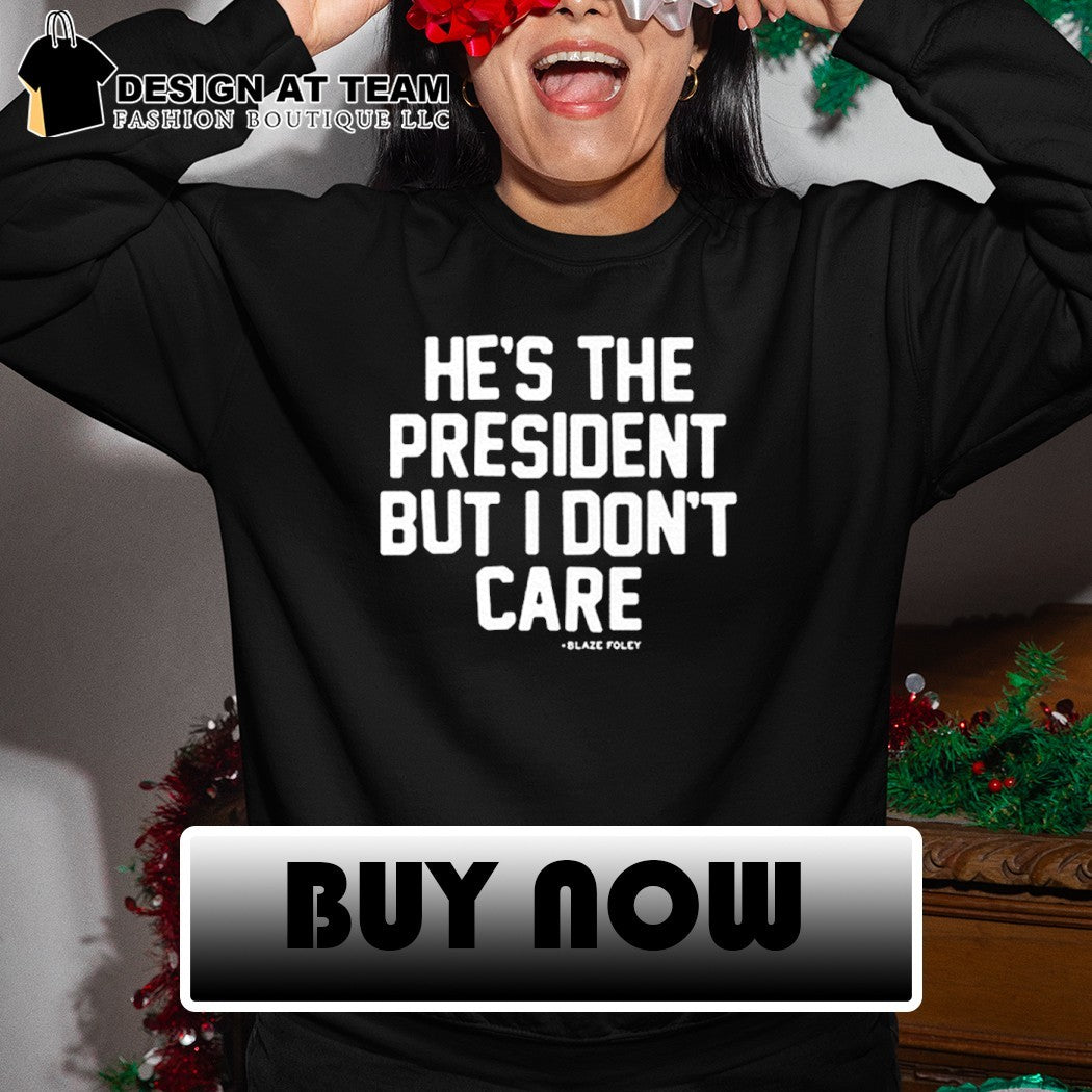 He’s the president but I don’t care shirt