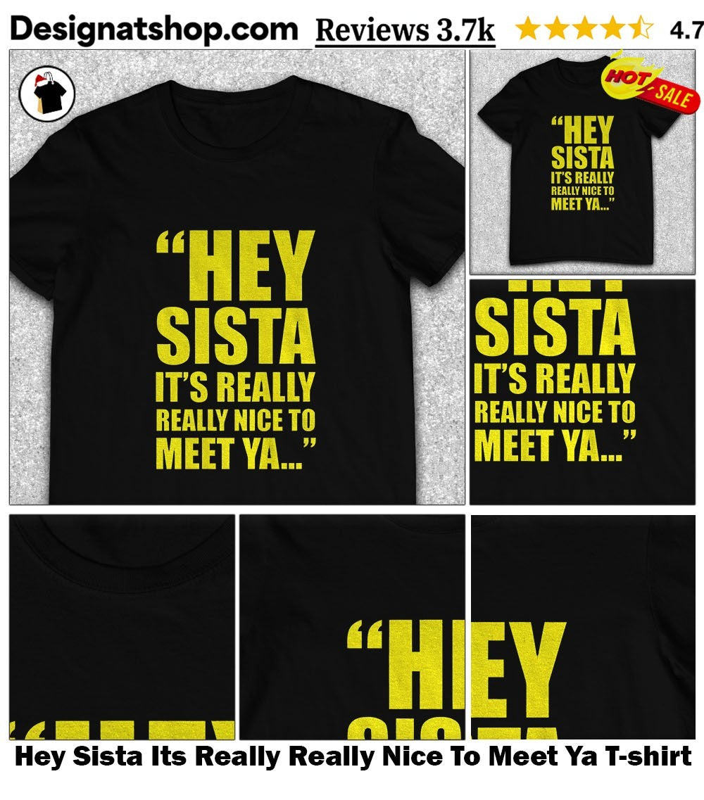 Hey Sista Its Really Really Nice To Meet Ya shirt