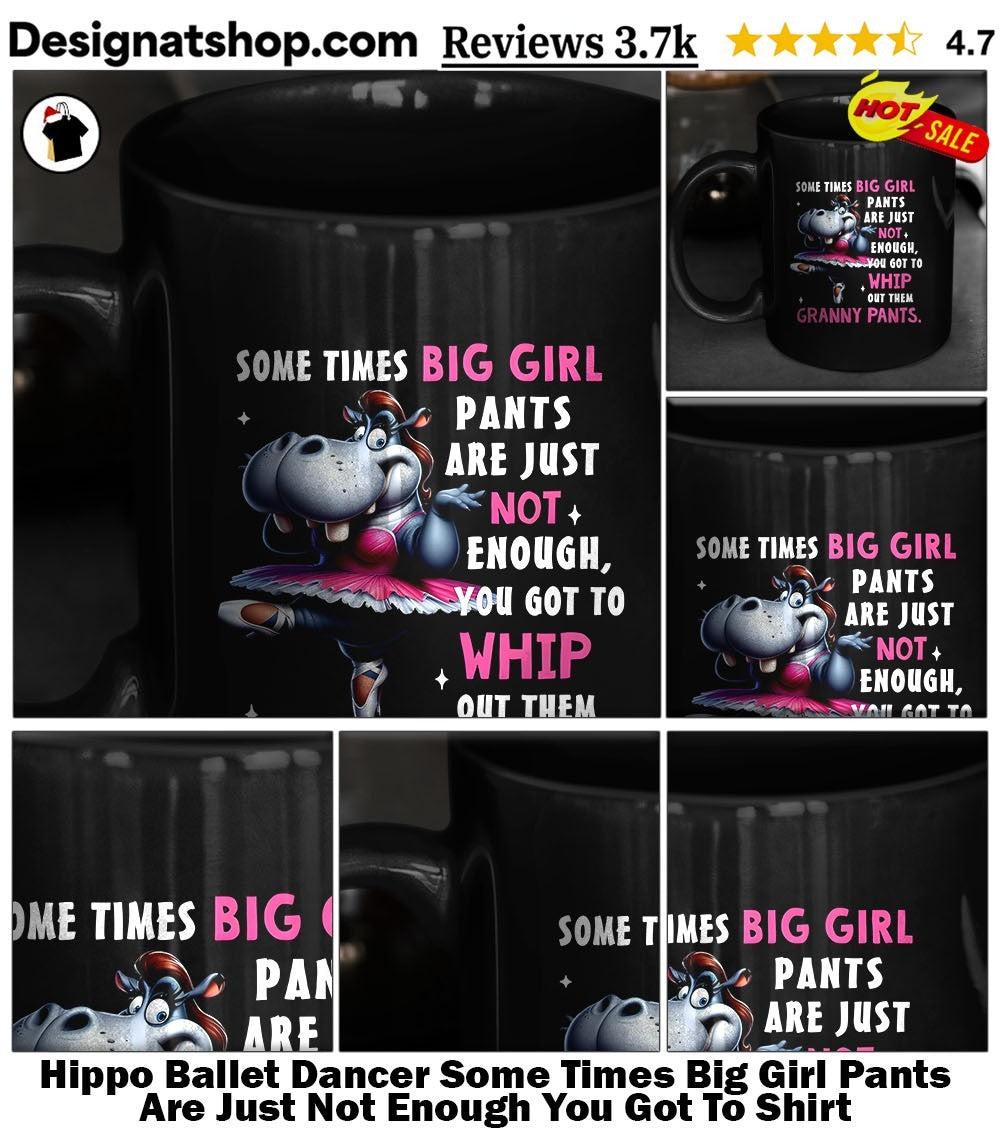 Hippo Ballet Dancer Some Times Big Girl Pants Are Just Not Enough You Got To Shirt