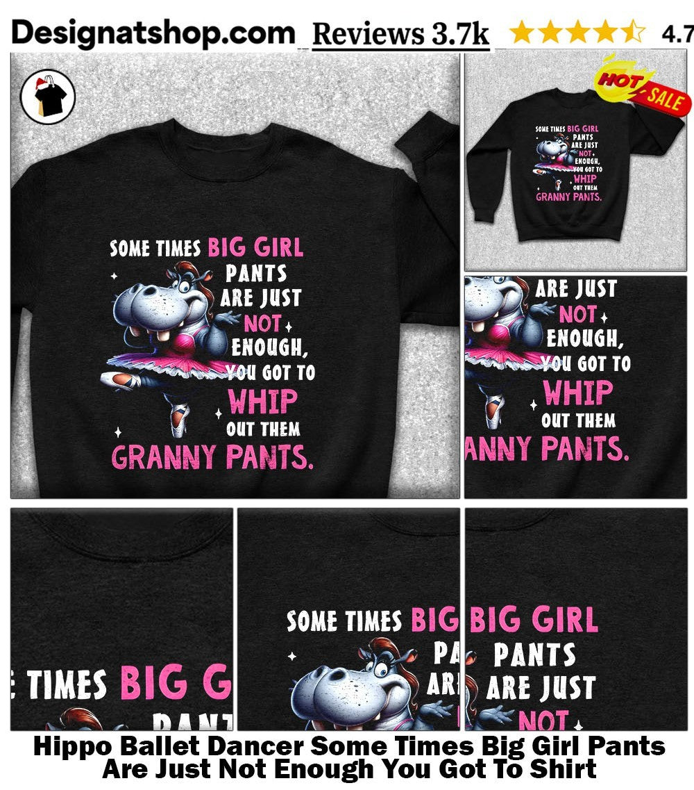 Hippo Ballet Dancer Some Times Big Girl Pants Are Just Not Enough You Got To Shirt