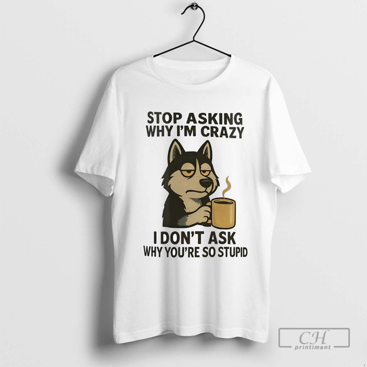 Husky Stop Asking Why Im Crazy I Dont Ask Why Youre So Stupid