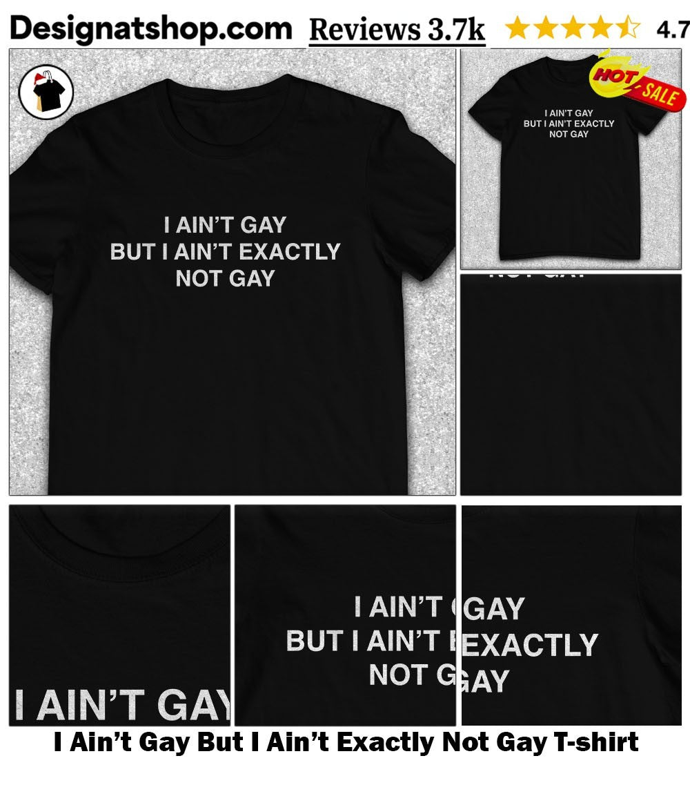 I Ain’t Gay But I Ain’t Exactly Not Gay Funny shirt