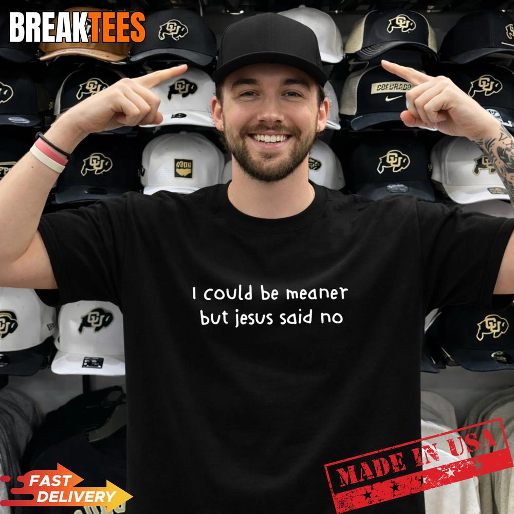 I Could Be Meaner But Jesus Said No T-Shirt