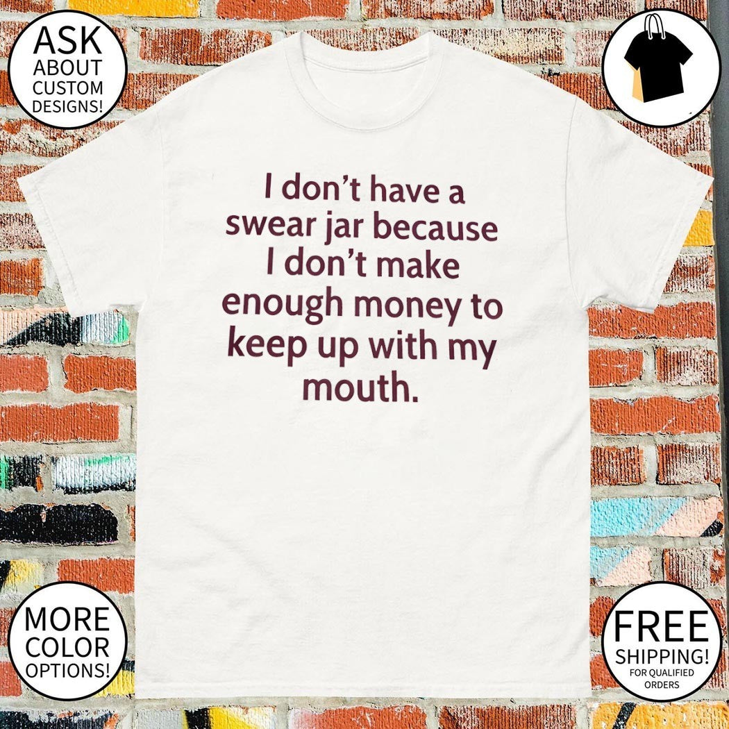 I Dont Have A Swear Jar Because I Dont Make Enough Money Quote shirt