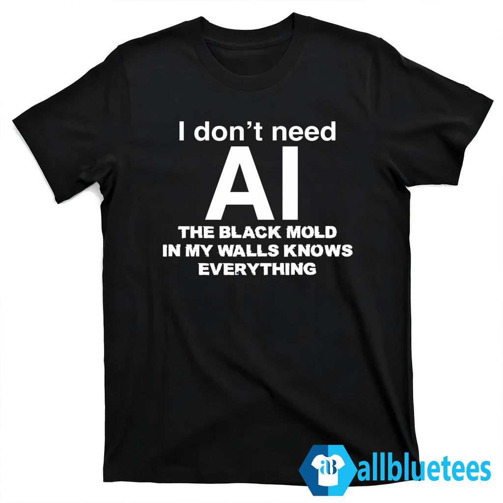 I Don’t Need AI The Black Mold In My Walls Knows Everything Shirt