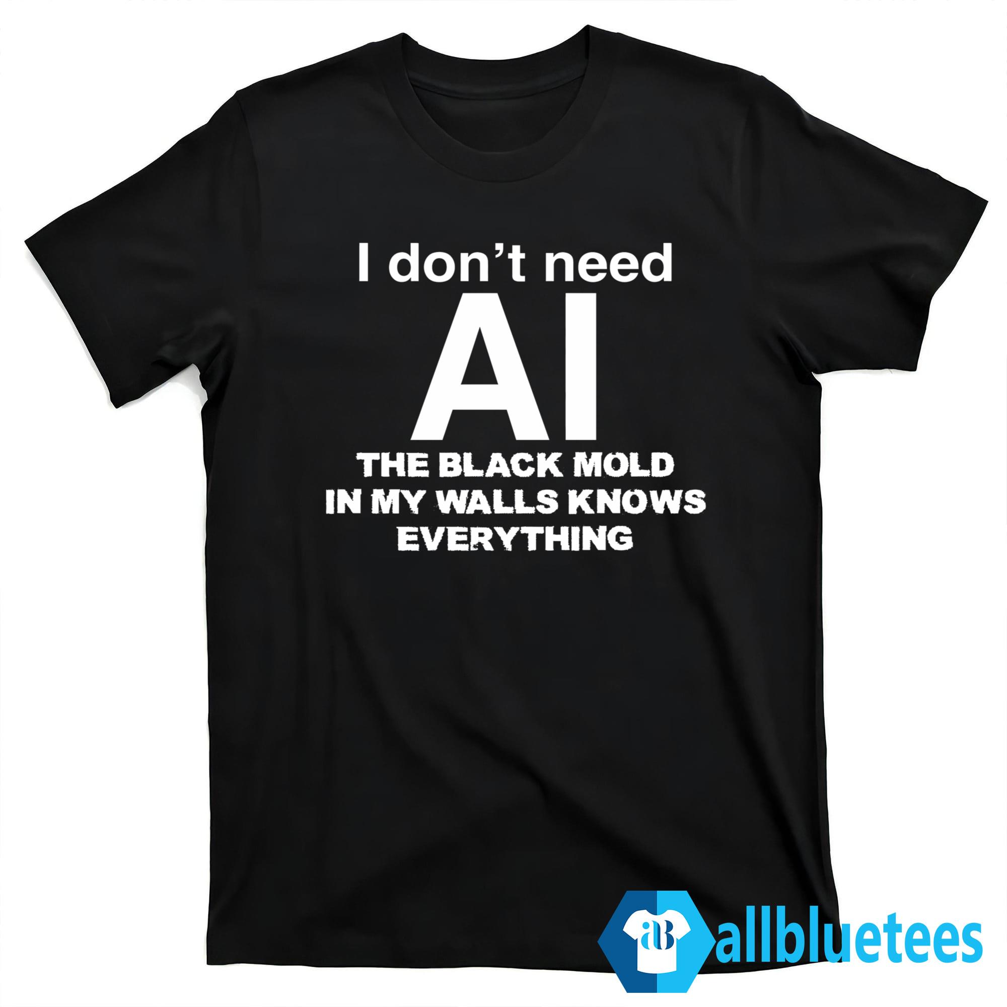 I Don’t Need AI The Black Mold In My Walls Knows Everything Shirt