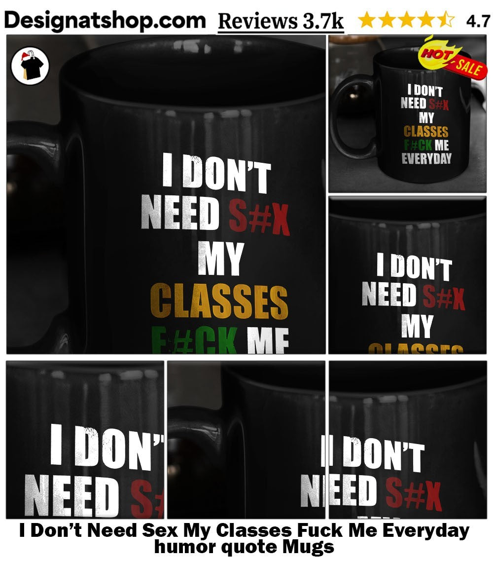 I Don’t Need Sex My Classes Fuck Me Everyday humor quote shirt