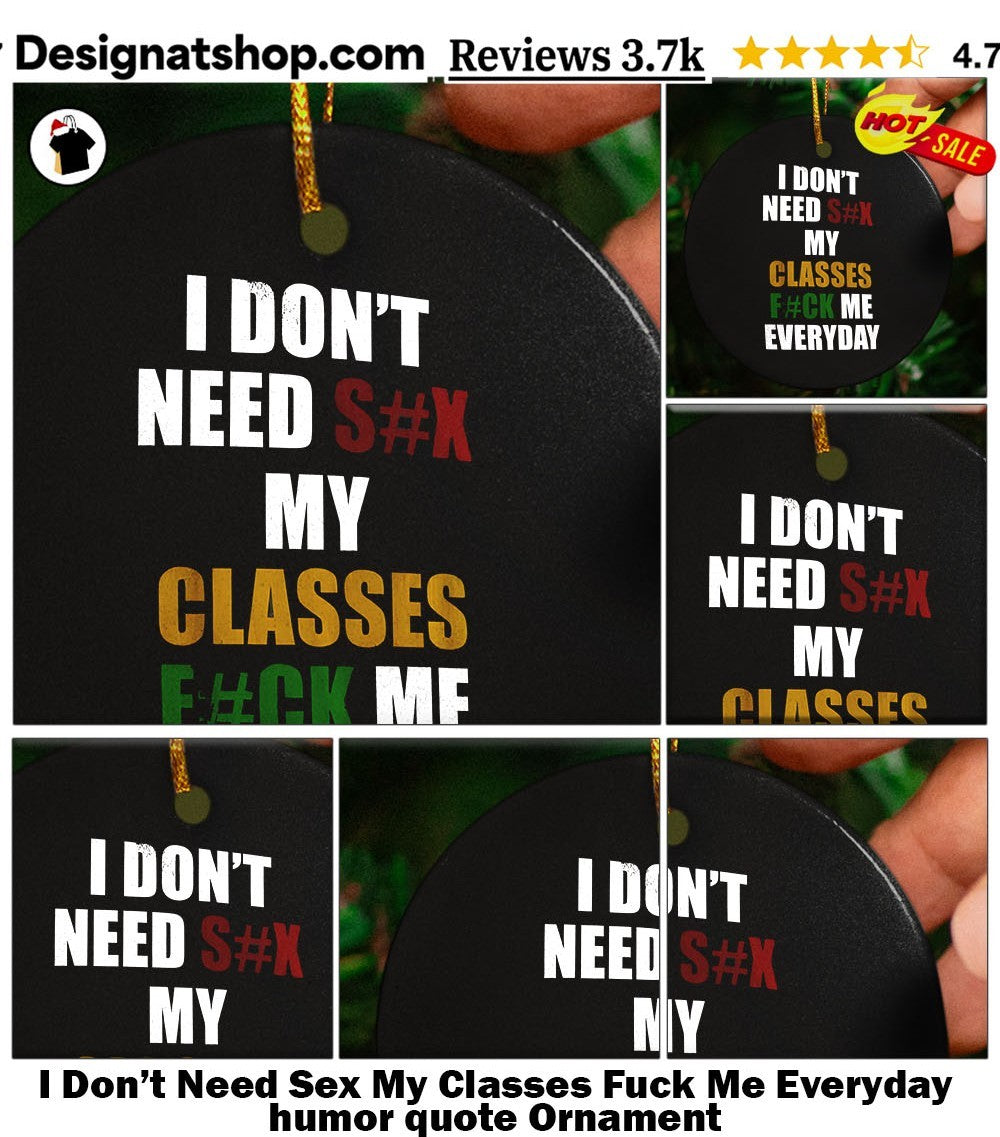 I Don’t Need Sex My Classes Fuck Me Everyday humor quote shirt