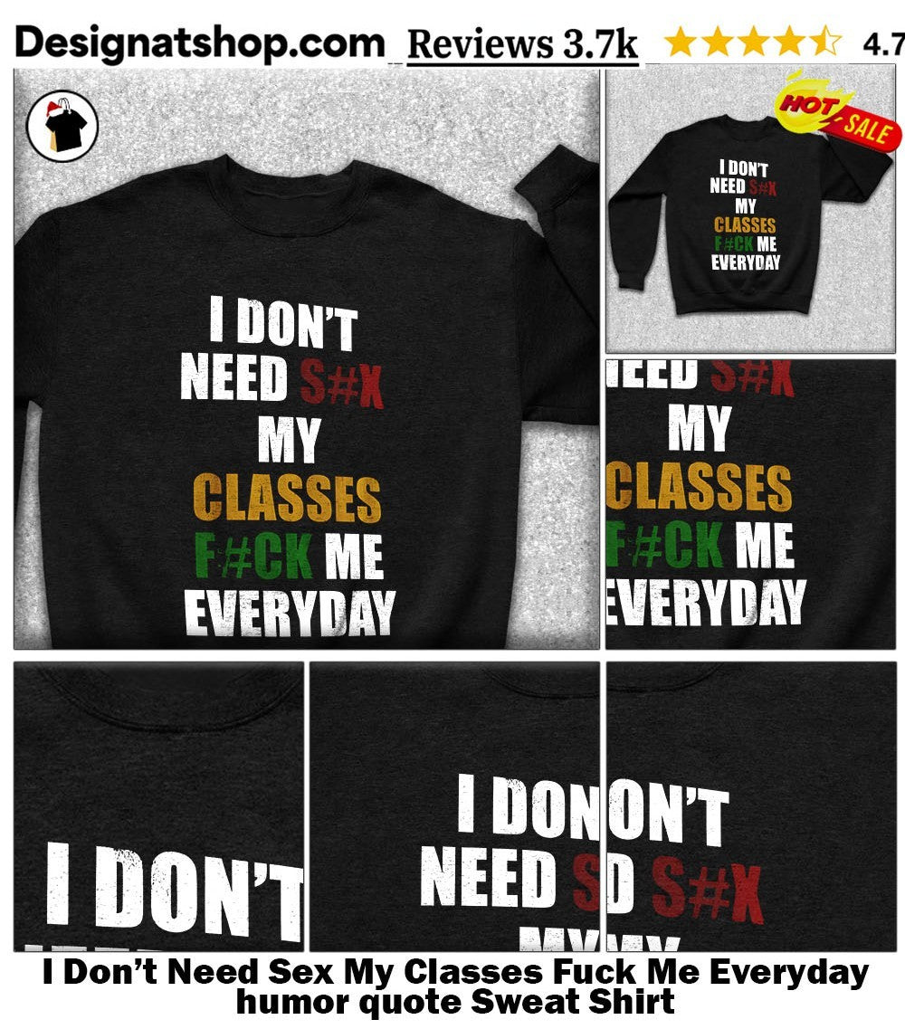 I Don’t Need Sex My Classes Fuck Me Everyday humor quote shirt