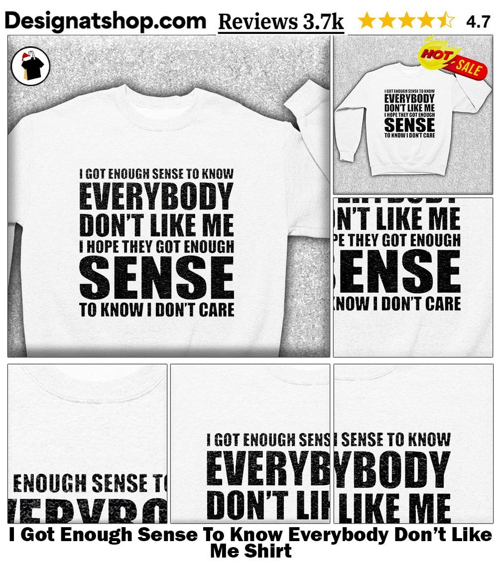 I Got Enough Sense To Know Everybody Don’t Like Me Shirt