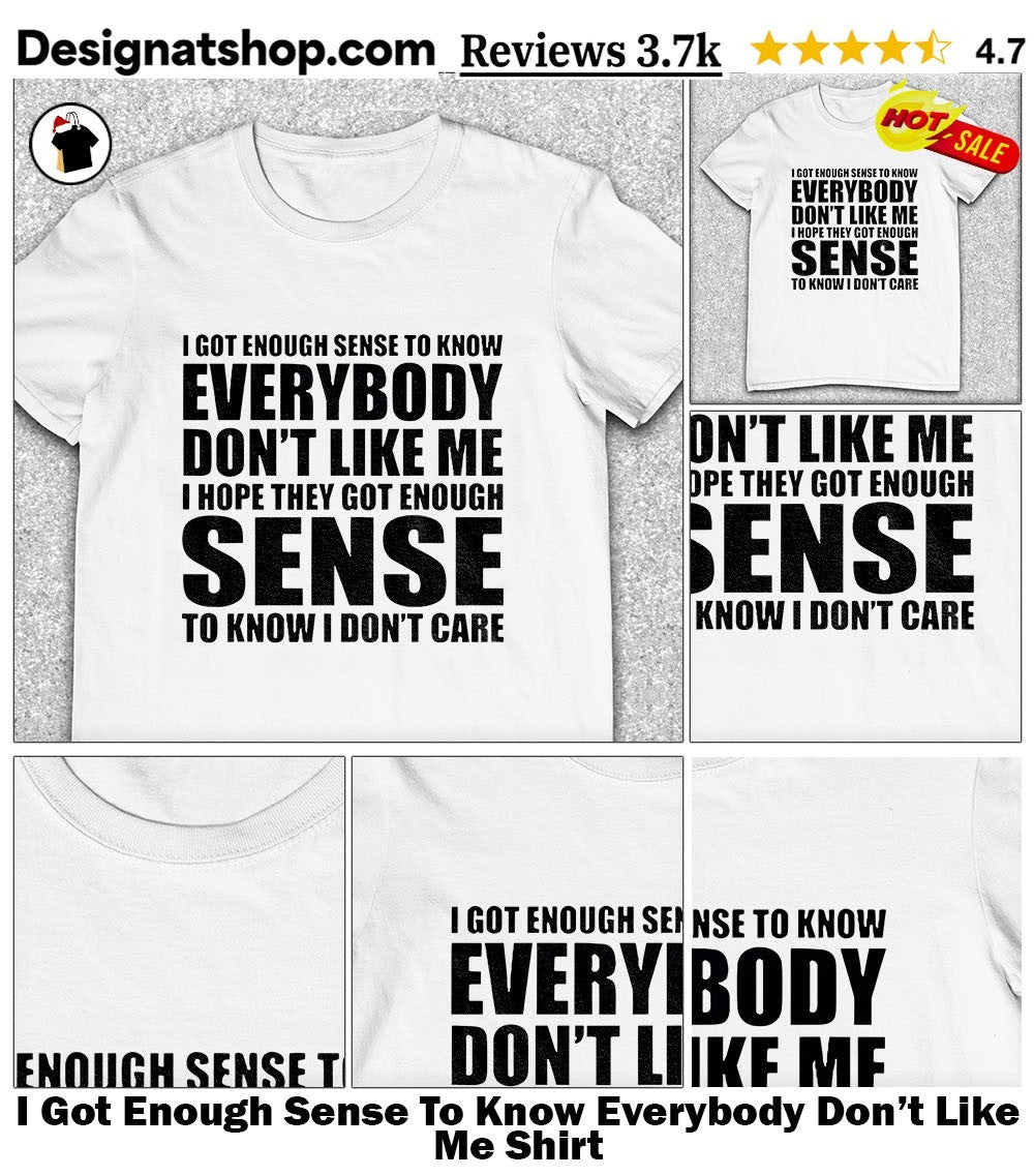 I Got Enough Sense To Know Everybody Don’t Like Me Shirt