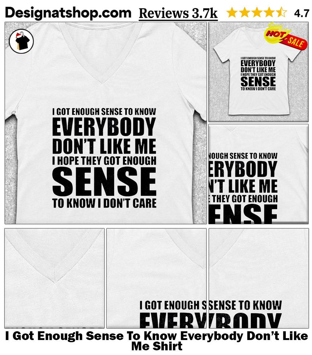 I Got Enough Sense To Know Everybody Don’t Like Me Shirt