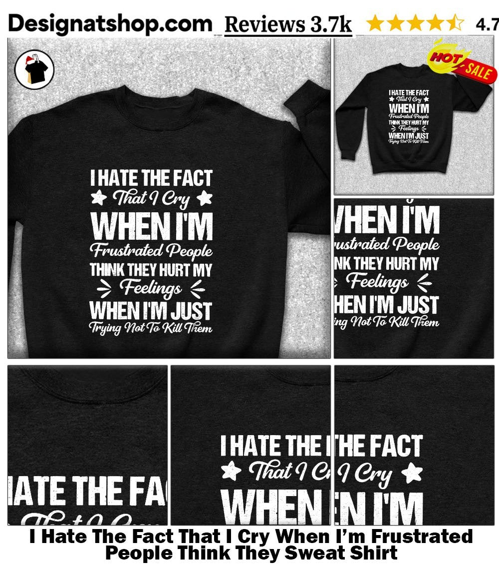 I Hate The Fact That I Cry When I’m Frustrated People Think They shirt