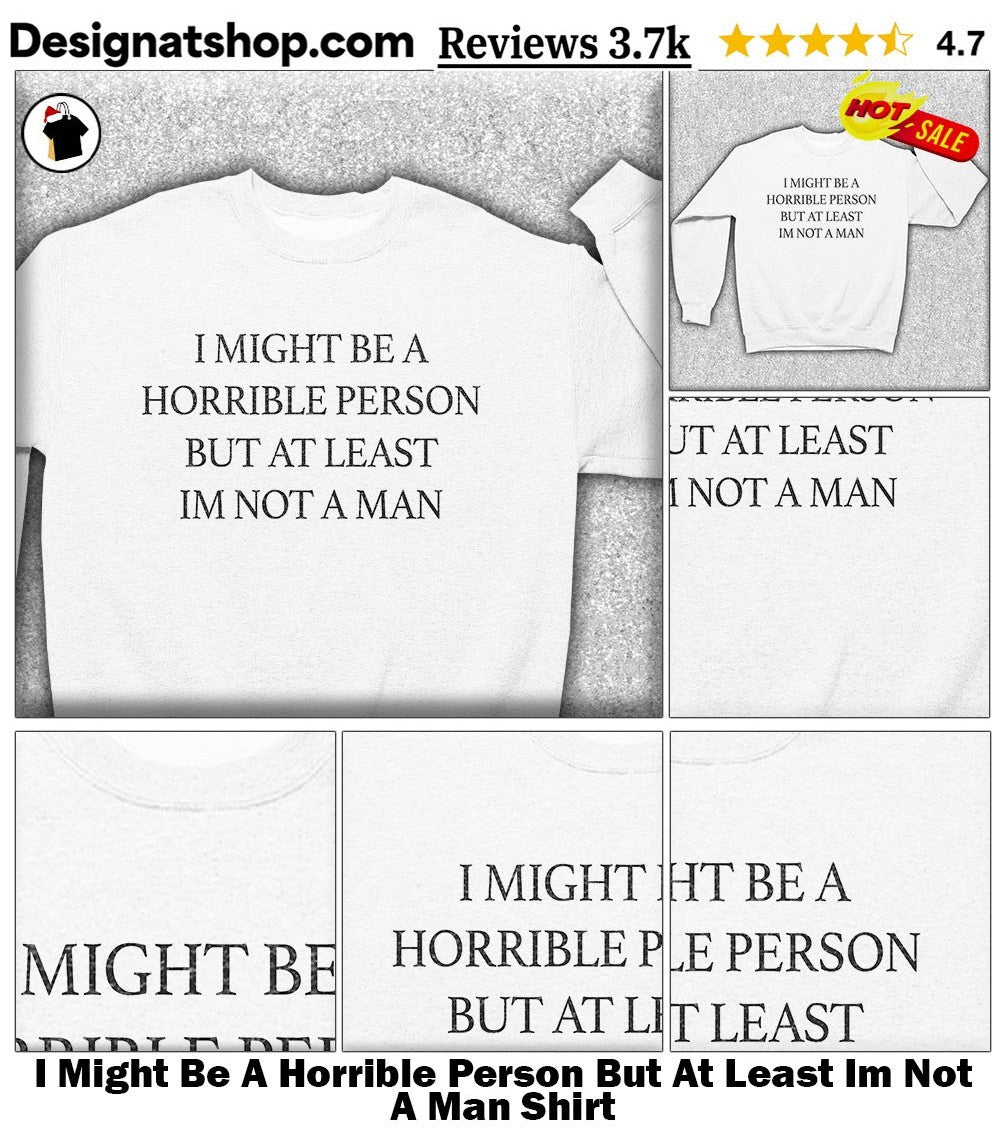 I Might Be A Horrible Person But At Least Im Not A Man Shirt