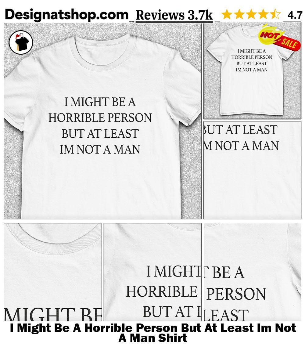 I Might Be A Horrible Person But At Least Im Not A Man Shirt