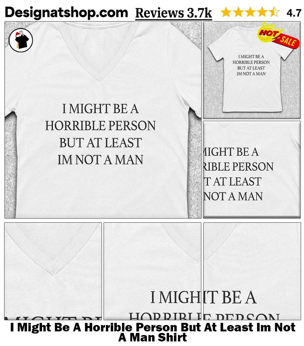 I Might Be A Horrible Person But At Least Im Not A Man Shirt