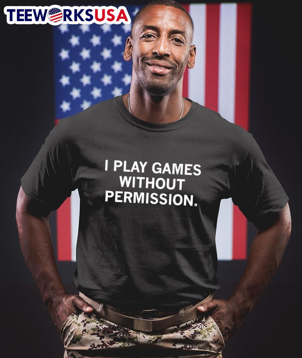 I Play Games Without Permission Shirt