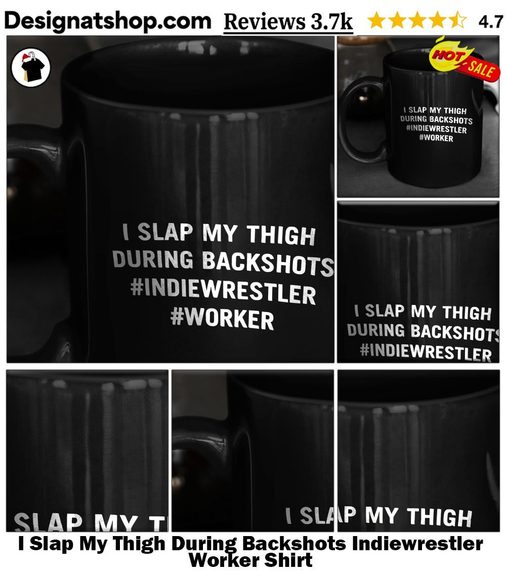 I Slap My Thigh During Backshots Indiewrestler Worker Shirt