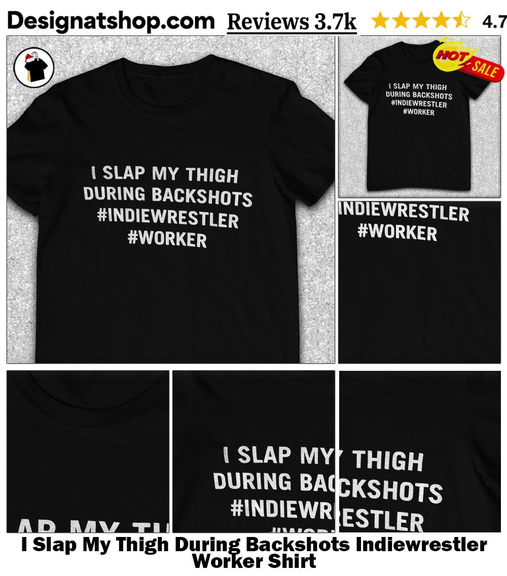 I Slap My Thigh During Backshots Indiewrestler Worker Shirt