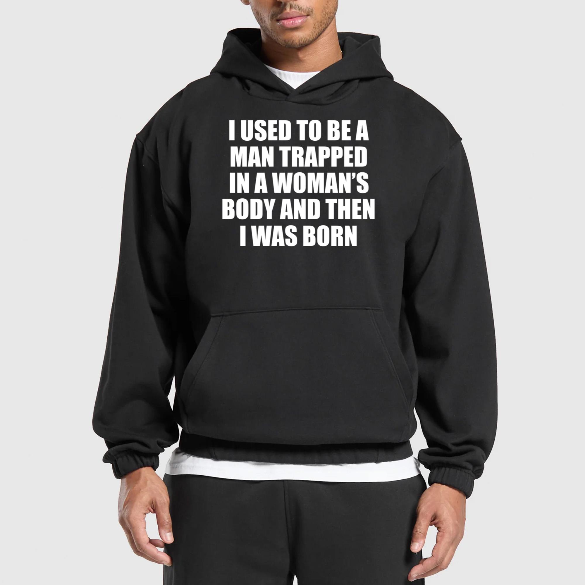 I Used To Be A Man Trapped In A Woman’s Body And Then I Was Born Shirt