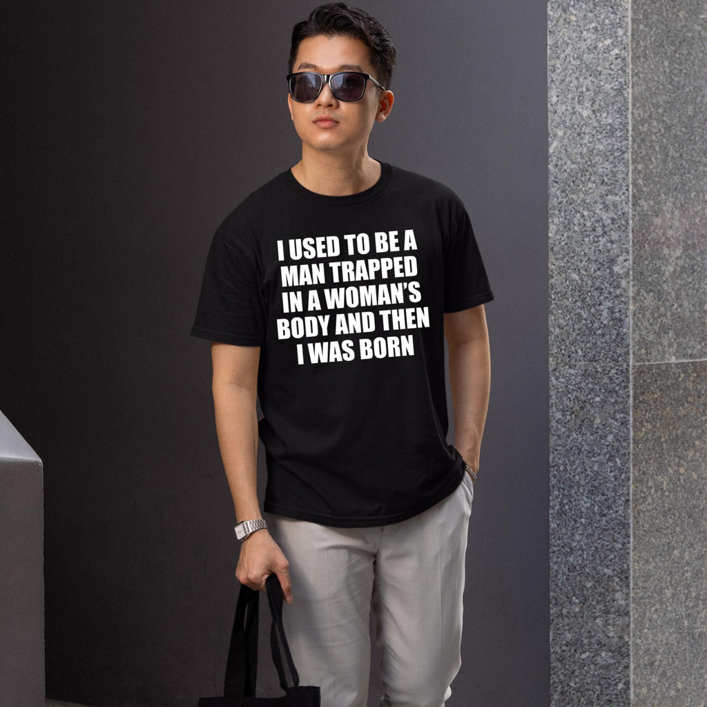 I Used To Be A Man Trapped In A Woman’s Body And Then I Was Born Shirt