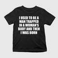 I Used To Be A Man Trapped In A Woman’s Body And Then I Was Born Shirt