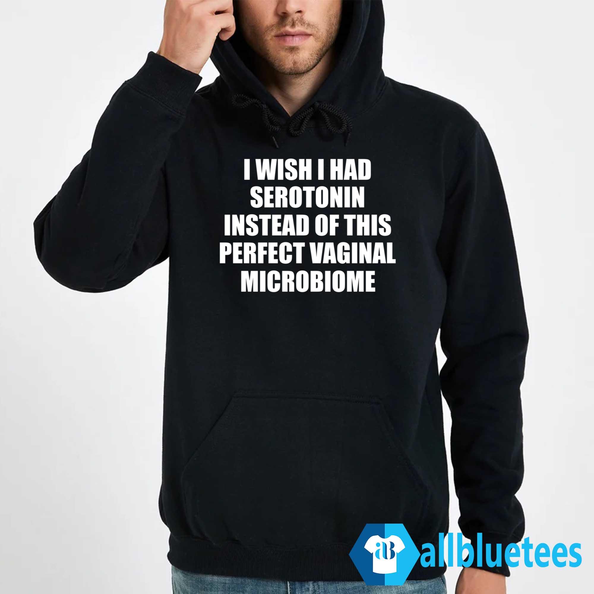 I Wish I Had Serotonin Instead Of This Perfect Vaginal Microbiome Shirt