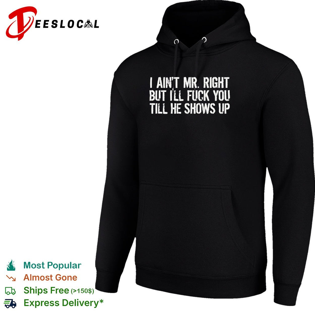 I ain’t mr right but I’ll fuck you till he shows up shirt
